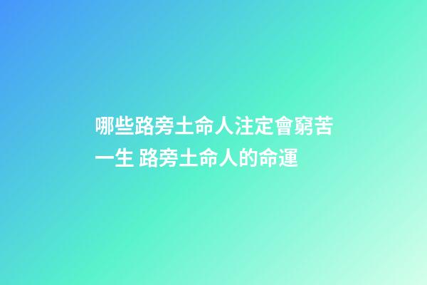 哪些路旁土命人注定會窮苦一生 路旁土命人的命運